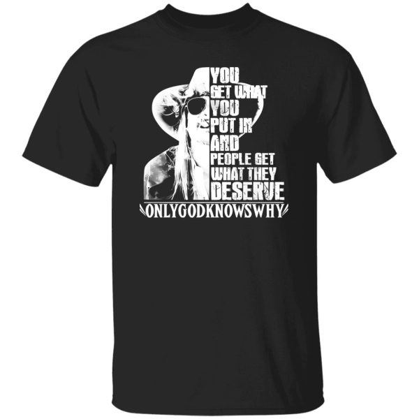 Kid Rock You Get What You Put In And People Get What They Deserve Only God Shirt