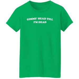 Gimmie’ Head Till I’m Dead Shirt