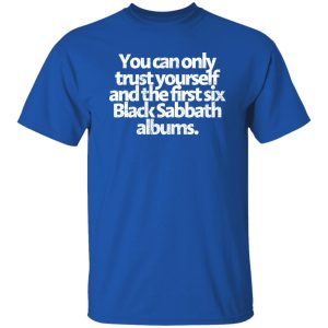 You Can Only Trust Yourself And The First Six Black Sabbath Albums Shirt