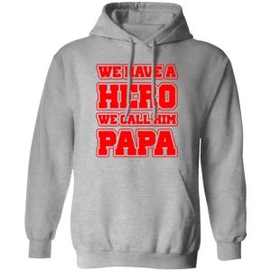 Father’s Day we have a hero we call him papa Shirt