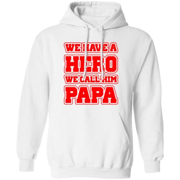 Father’s Day we have a hero we call him papa Shirt