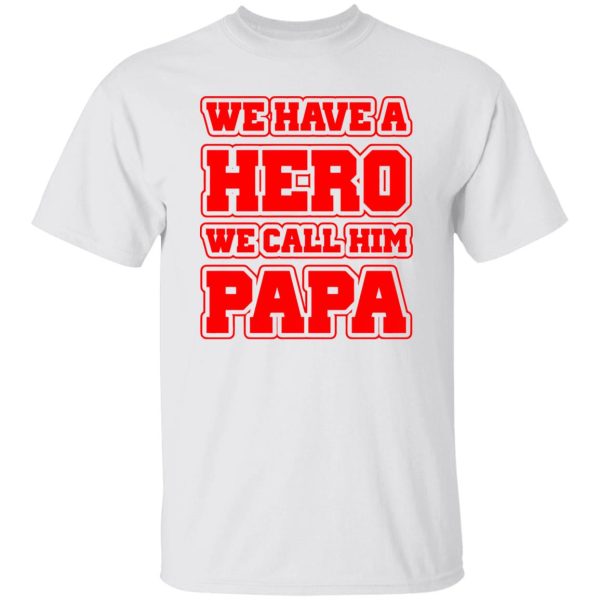 Father’s Day we have a hero we call him papa Shirt