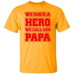 Father’s Day we have a hero we call him papa Shirt