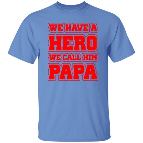 Father’s Day we have a hero we call him papa Shirt