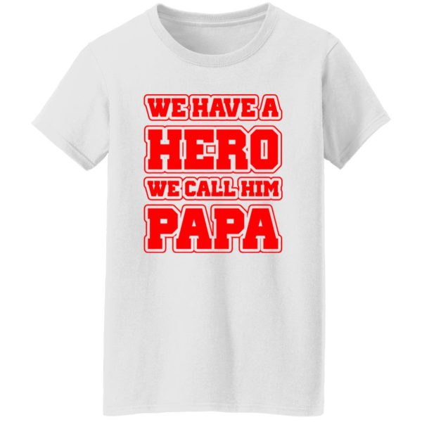 Father’s Day we have a hero we call him papa Shirt