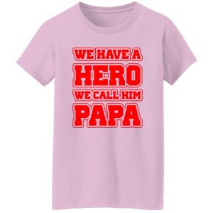 Father’s Day we have a hero we call him papa Shirt