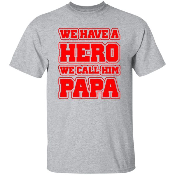 Father’s Day we have a hero we call him papa Shirt