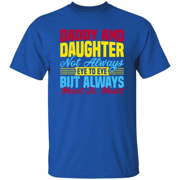 Daddy and daughter not always eye to eye but always heart to heart Shirt