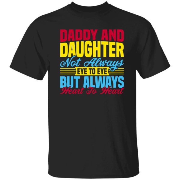 Daddy and daughter not always eye to eye but always heart to heart Shirt