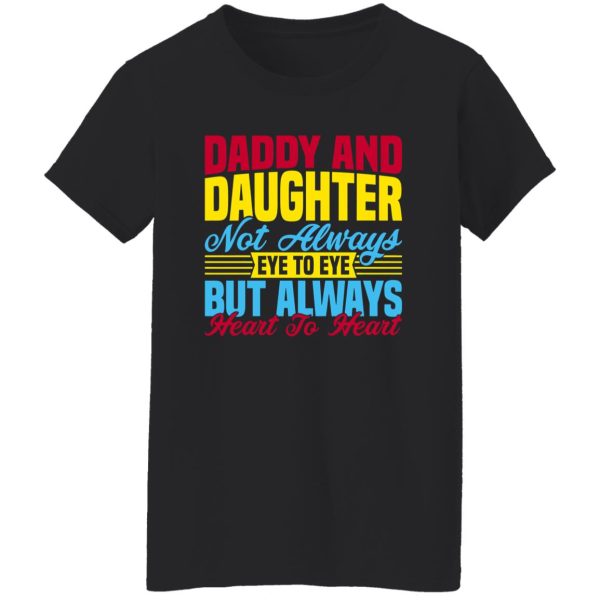 Daddy and daughter not always eye to eye but always heart to heart Shirt