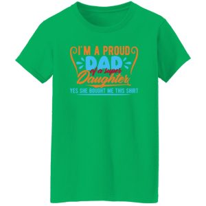 Im a proud dad of a super awesome daughter yes she bought me this shirt Shirt