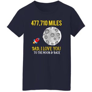 Father’s Day 477710 miles Dad I love you to the Moon and back Shirt