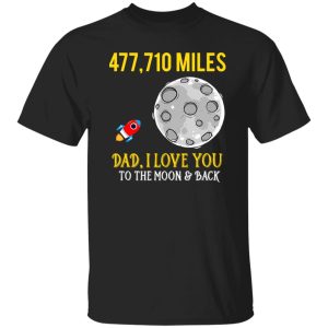 Father’s Day 477710 miles Dad I love you to the Moon and back Shirt