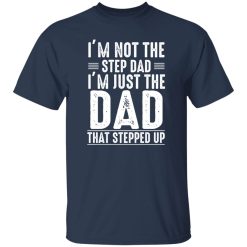 I'm Not A Step Dad I'm The Dad That Stepped Up Shirt