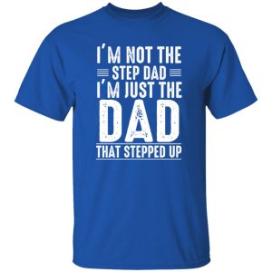 I'm Not A Step Dad I'm The Dad That Stepped Up Shirt