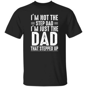 I'm Not A Step Dad I'm The Dad That Stepped Up Shirt