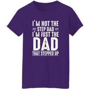 I'm Not A Step Dad I'm The Dad That Stepped Up Shirt