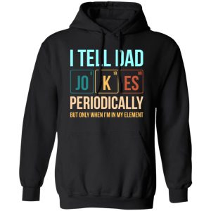 I Tell Dad Jokes Periodically But Only When i'm In My Element Shirt