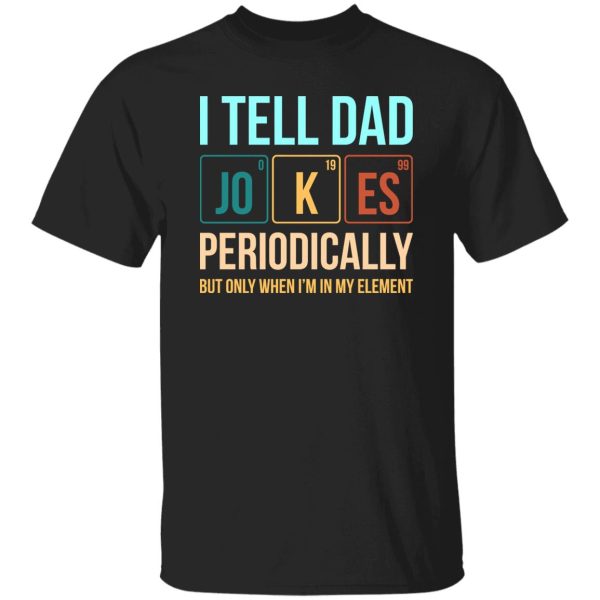 I Tell Dad Jokes Periodically But Only When i'm In My Element Shirt