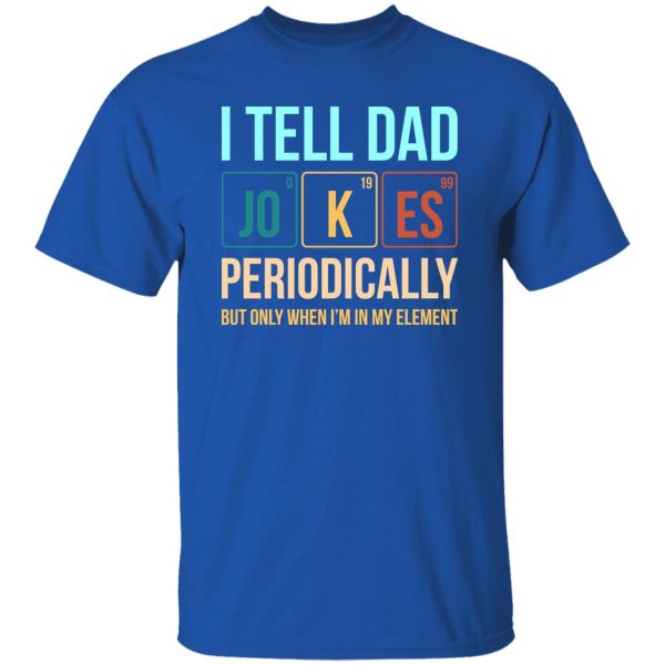 I Tell Dad Jokes Periodically But Only When i'm In My Element Shirt