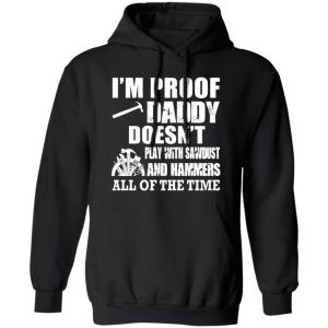 i’m proof daddy doesn’t play with sawbust and hammers all of the time Shirt