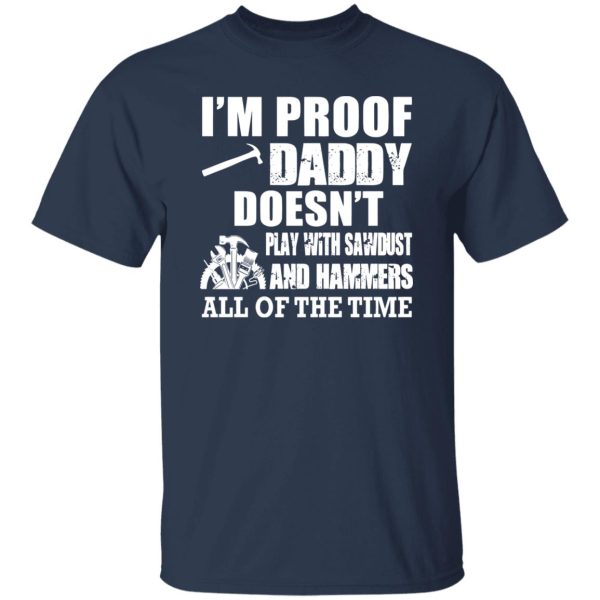 i’m proof daddy doesn’t play with sawbust and hammers all of the time Shirt