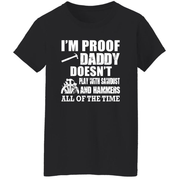 i’m proof daddy doesn’t play with sawbust and hammers all of the time Shirt