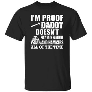 i’m proof daddy doesn’t play with sawbust and hammers all of the time Shirt