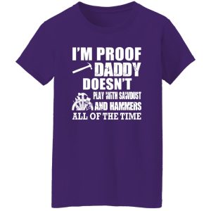 i’m proof daddy doesn’t play with sawbust and hammers all of the time Shirt