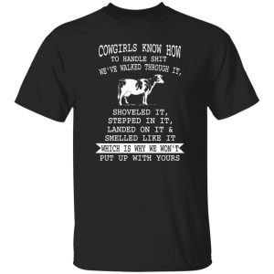 cowgirls know how to handle shit we've walked through it, shoveles it, stepped in it, landed on it a is also available on Shirt
