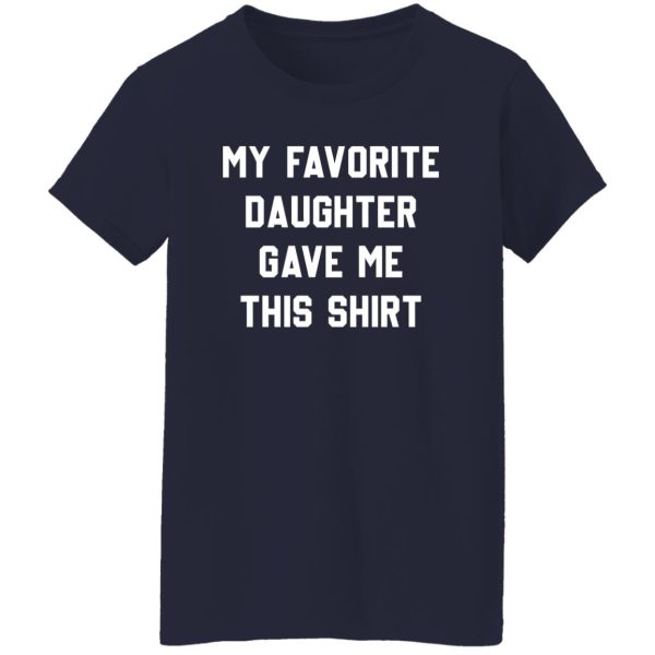 My Favorite Daughter Gave Me This Shirt Shirt