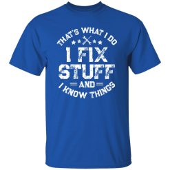 That's What I Do I Fix Stuff And I Know Things Shirt