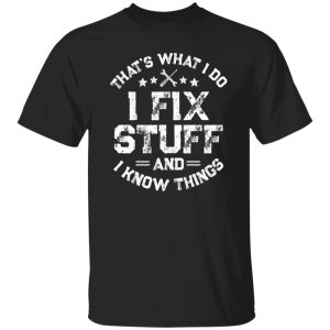 That's What I Do I Fix Stuff And I Know Things Shirt