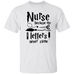 Nurse Because My Hogwarts Letters Never Came Shirt