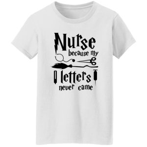 Nurse Because My Hogwarts Letters Never Came Shirt