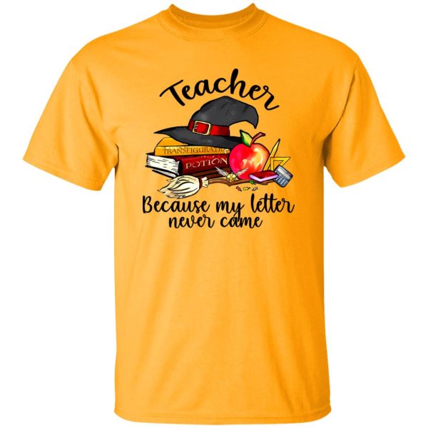 Teacher Because My Letter Never Came Harry Potter Shirt