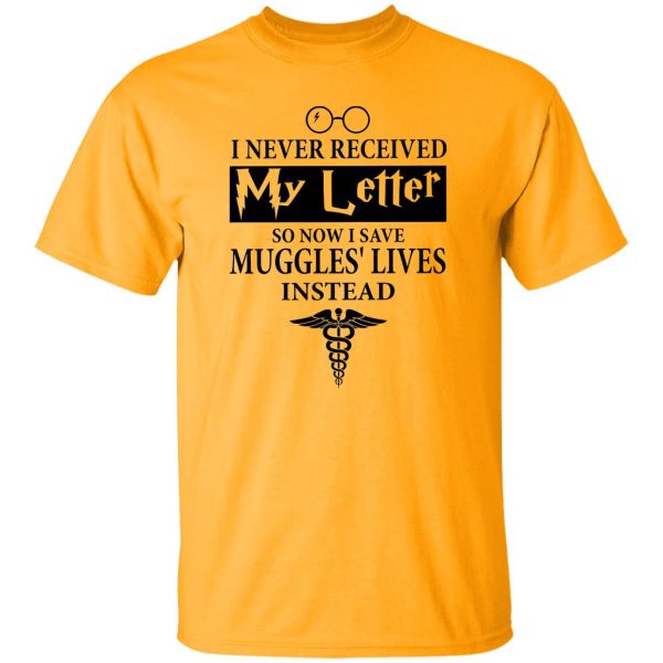 I Never Received My Letter So Now I Save Muggles’ Lives Instead Shirt