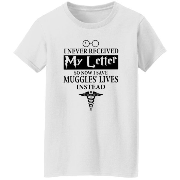 I Never Received My Letter So Now I Save Muggles’ Lives Instead Shirt