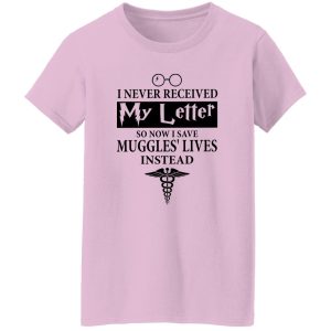 I Never Received My Letter So Now I Save Muggles’ Lives Instead Shirt