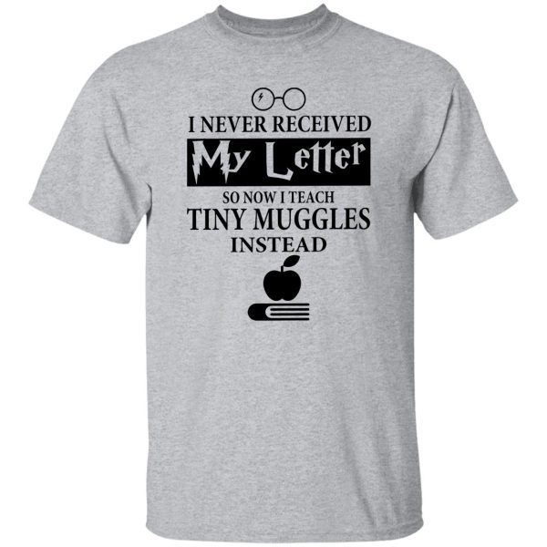 I Never Recieved My Letter So Now I Teach Tiny Muggles Instead Shirt