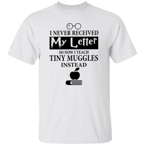 I Never Recieved My Letter So Now I Teach Tiny Muggles Instead Shirt