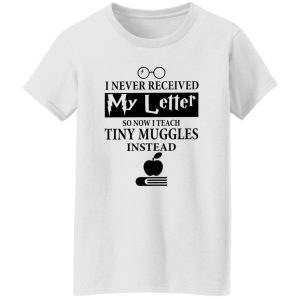 I Never Recieved My Letter So Now I Teach Tiny Muggles Instead Shirt