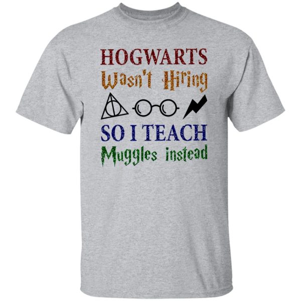 Hogwarts Wasn’t Hiring So I Teach Muggles Instead Shirt