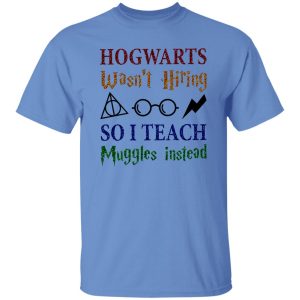 Hogwarts Wasn’t Hiring So I Teach Muggles Instead Shirt