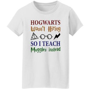 Hogwarts Wasn’t Hiring So I Teach Muggles Instead Shirt