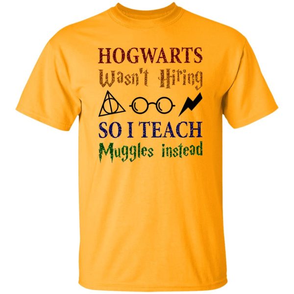 Hogwarts Wasn’t Hiring So I Teach Muggles Instead Shirt