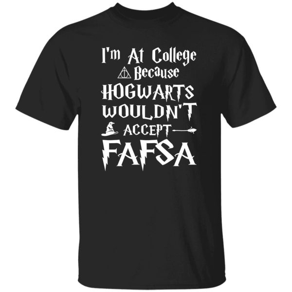 I’m At College Because Hogwarts Wouldn’t Accept Fafsa Shirt