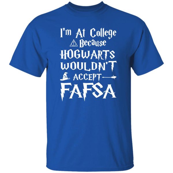 I’m At College Because Hogwarts Wouldn’t Accept Fafsa Shirt