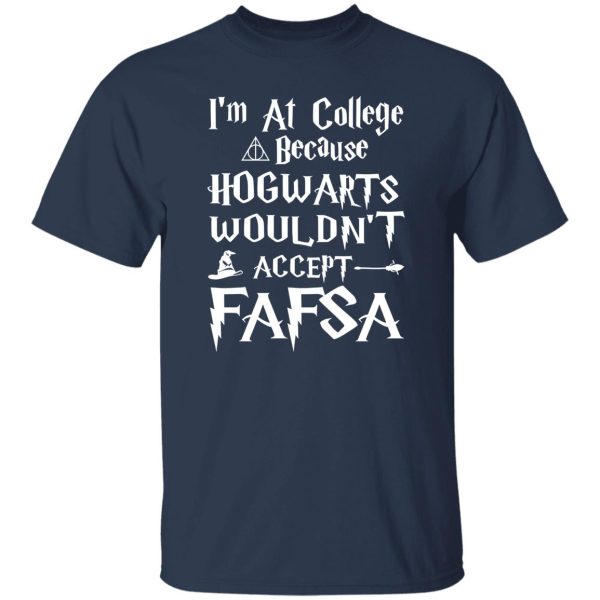 I’m At College Because Hogwarts Wouldn’t Accept Fafsa Shirt