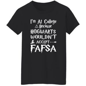 I’m At College Because Hogwarts Wouldn’t Accept Fafsa Shirt